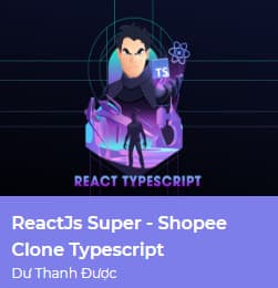 KHÓA HỌC REACTJS SUPER SHOPEE CLONE TYPESCRIPT Dư Thanh Được