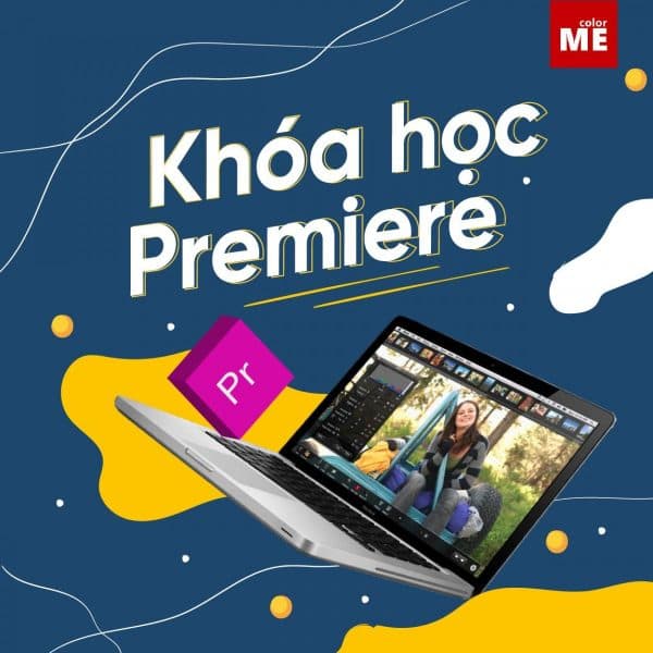 Kỹ thuật chỉnh sửa video từ cơ bản đến nâng cao với Premiere Pro Cùng Color ME