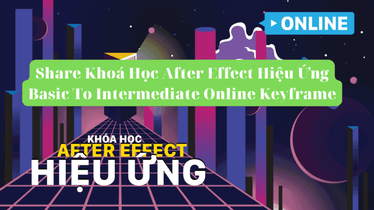 Khoá Học After Effect Hiệu Ứng Basic To Intermediate Online Cùng Keyframe