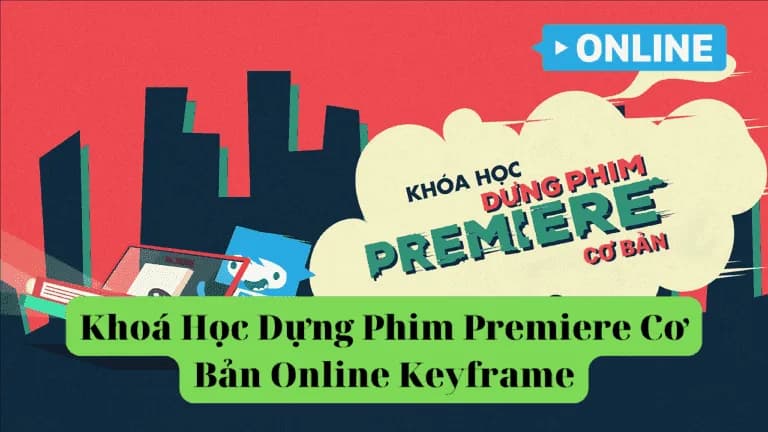 Khoá Học Dựng Phim Premiere Cơ Bản Online Cùng Keyframe