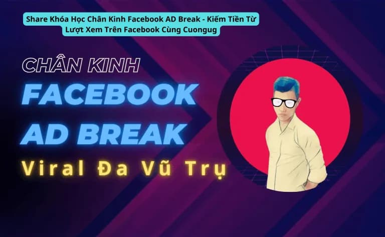 Khóa Học Chân Kinh Facebook AD Break – Kiếm Tiền Từ Lượt Xem Trên Facebook Cùng Cuongug