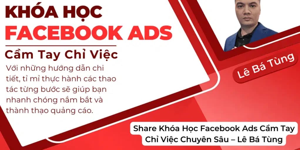 Khóa Học Facebook Ads Cầm Tay Chỉ Việc Chuyên Sâu Cùng Lê Bá Tùng