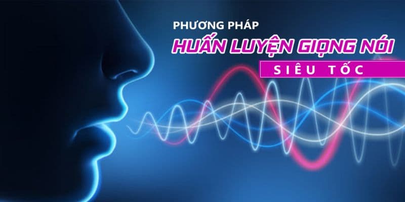 PHƯƠNG PHÁP HUẤN LUYỆN GIỌNG NÓI SIÊU TỐC