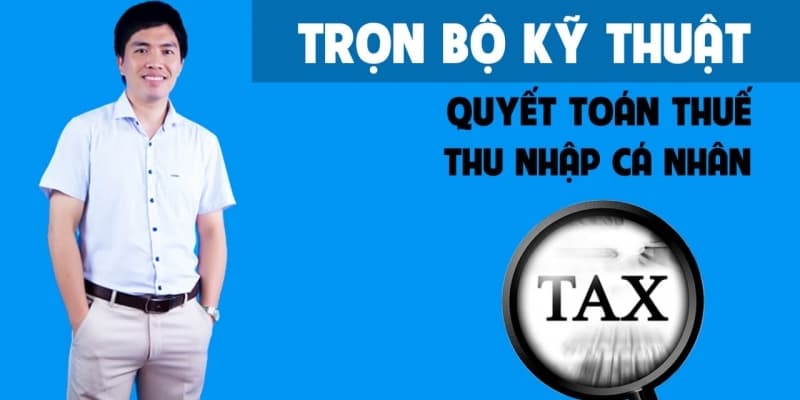 Trọn bộ kỹ thuật quyết toán thuế thu nhập cá nhân